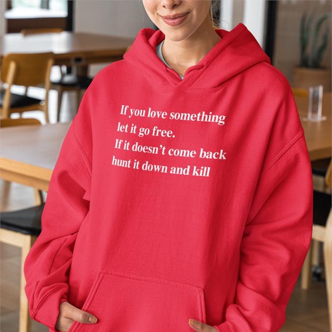 If You Love Something Let It Go Free If It Doesn’T Come Back Hunt It Down And Kill Long Sleeve T Shirt