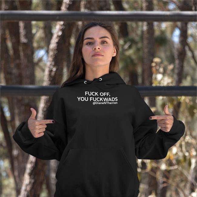 Fuck Off You Fuckwads DianeNTherrien T Shirt