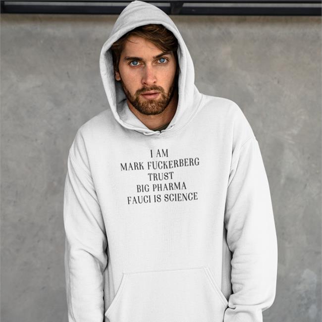 I Am Mark FuckerbergTrust Big Pharma Fauci Is Science Hoodie Shirts That Go Hard Merch I Am Mark FuckerbergTrust Big Pharma Fauci Is Science Tee Shirt Shirts That Go Hard Merch