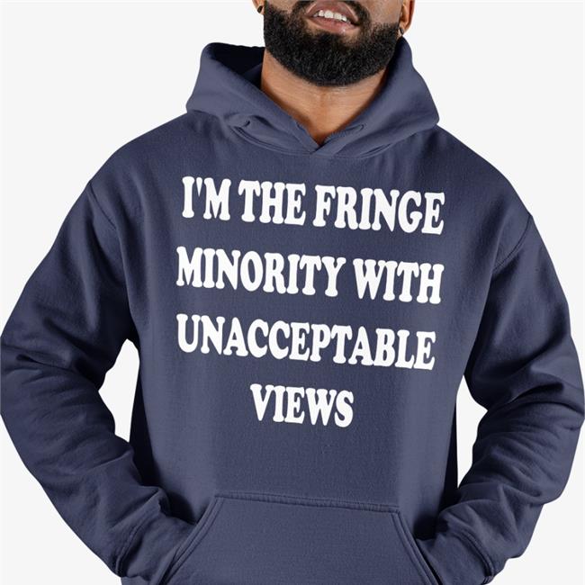 I'm The Fringe Minority With Unacceptable Views Tee Shirt