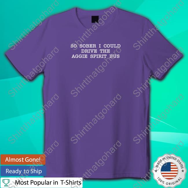So Sober I Could Drive The Aggie Spirit Bus Long Sleeve T Shirt