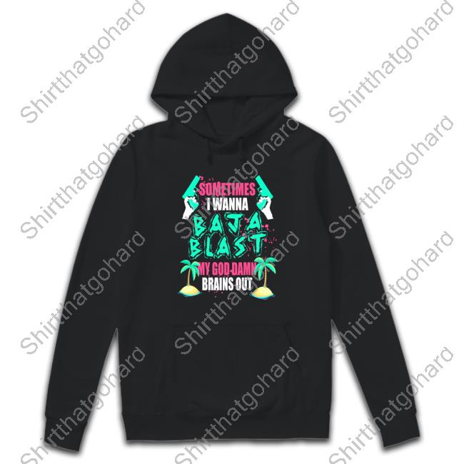 Official Sometimes I Wanna Baja Blast My God Damn Brains Out Shirt New