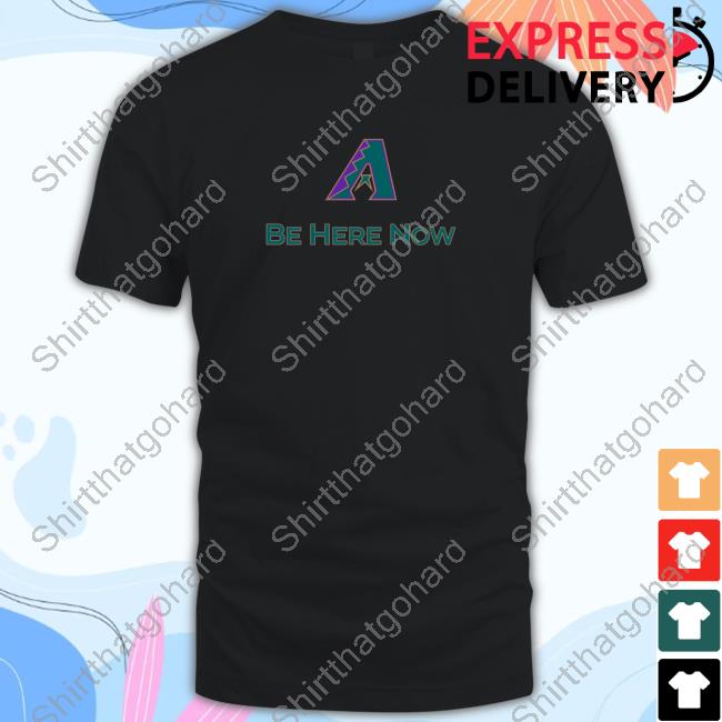 Arizona Diamondbacks Be Here Now Shirts