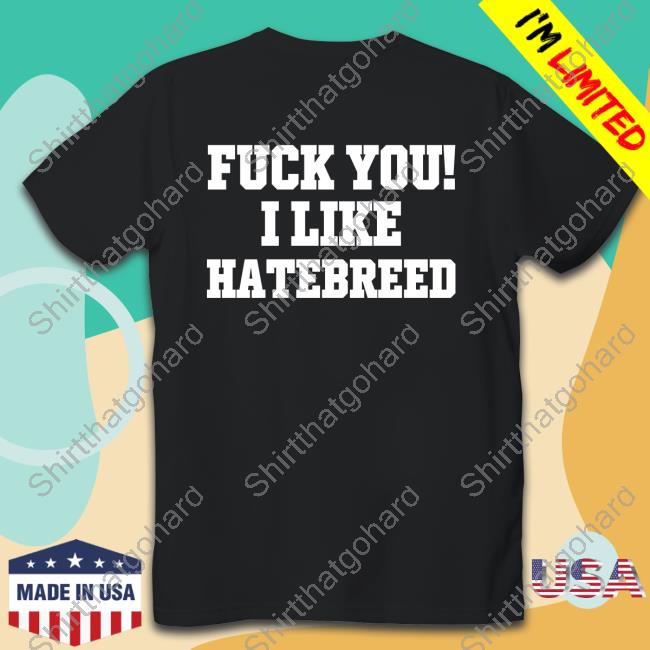 Anthoniexg Fuck You I Like Hatebreed T Shirts