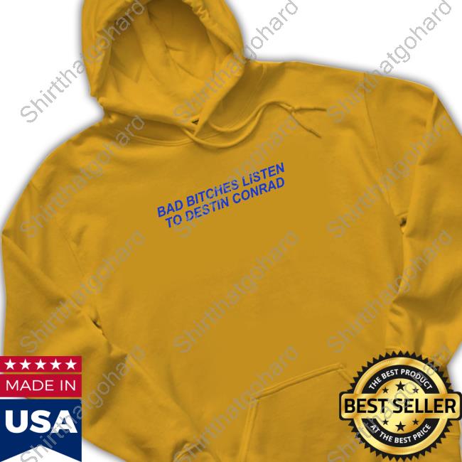 Destin Conrad Merch Bad Bitches Listen To Destin Conrad Shirt