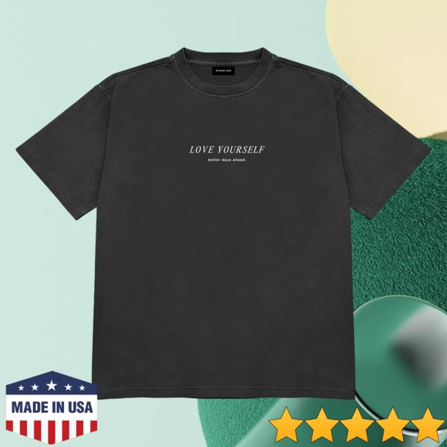 Love Yourself Better Days Ahead -Self Love T Shirt
