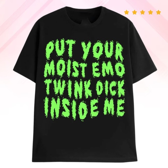 Put Your Moist Emo Twink Dick Inside Me Shirt