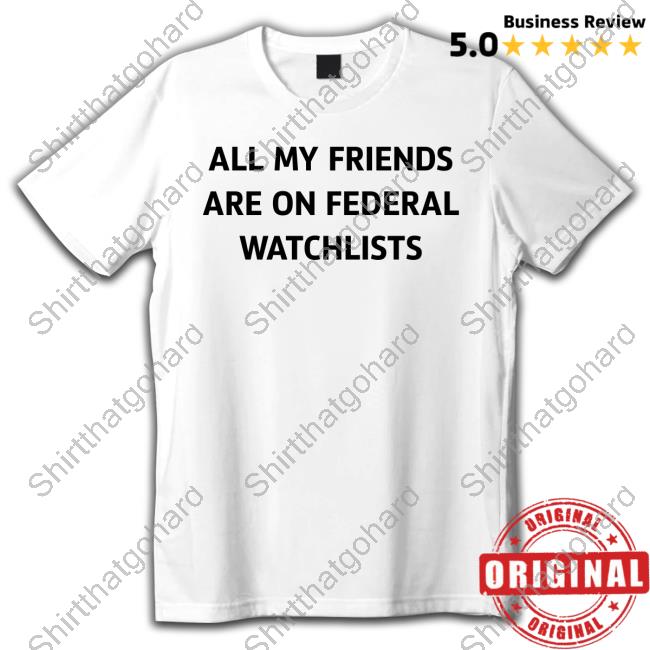 Official H1tsme All My Friends Are On Federal Watchlists Tee Shirt Cassie Helnik's Version
