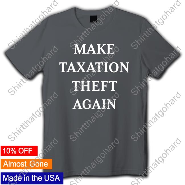 Make Taxation Theft Again Shirt Make Taxation Theft Again Hot Shirt