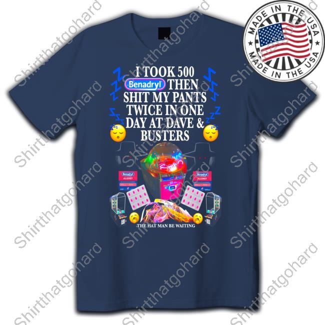 I Took Benadryl Then Shit My Pants Twice In One Day At Dave And Busters Crewneck Sweatshirt I Took Benadryl Then Shit My Pants Twice In One Day At Dave And Busters T-Shirt