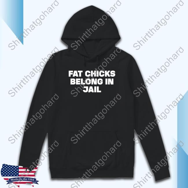 Fat Chicks Belong In Jail Sweatshirt