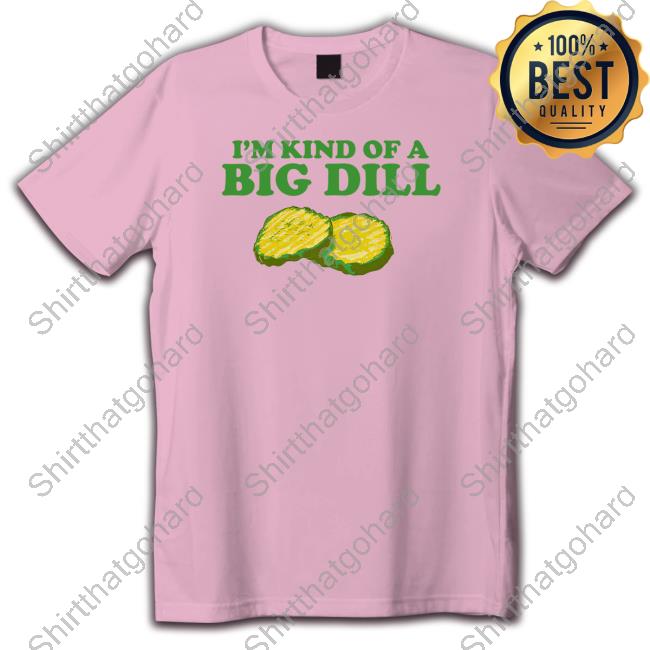 I'm Kind Of A Big Dill Shirt