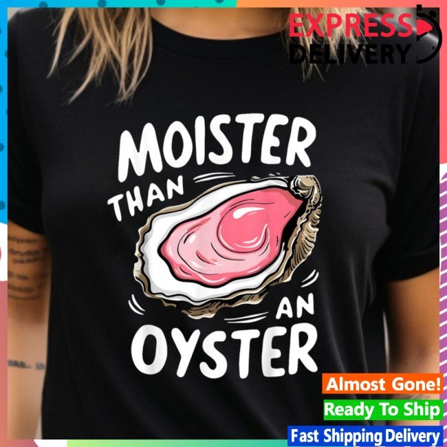Moister Than An Oyster Funny Humor Shucking Shirt