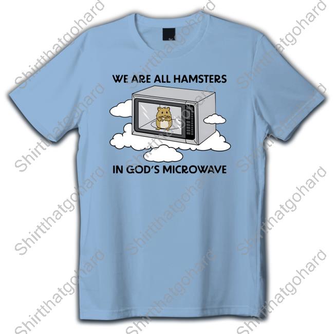 Shitheadsteve Merch We Are All Hamsters In God's Microwave Tee Shirt