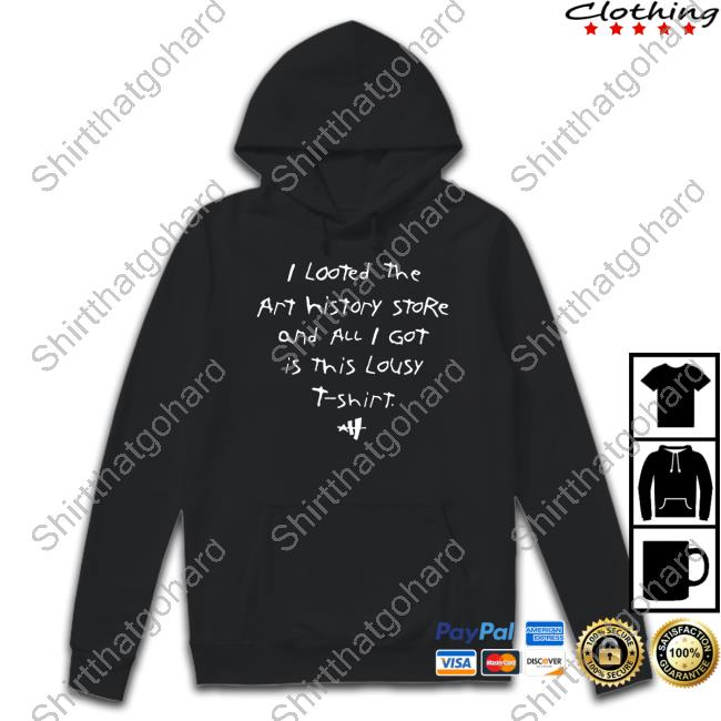 Arthistory101 Merch I Looted The Art History Store And All I Got Was This Lousy T Shirt Hooded Sweatshirt