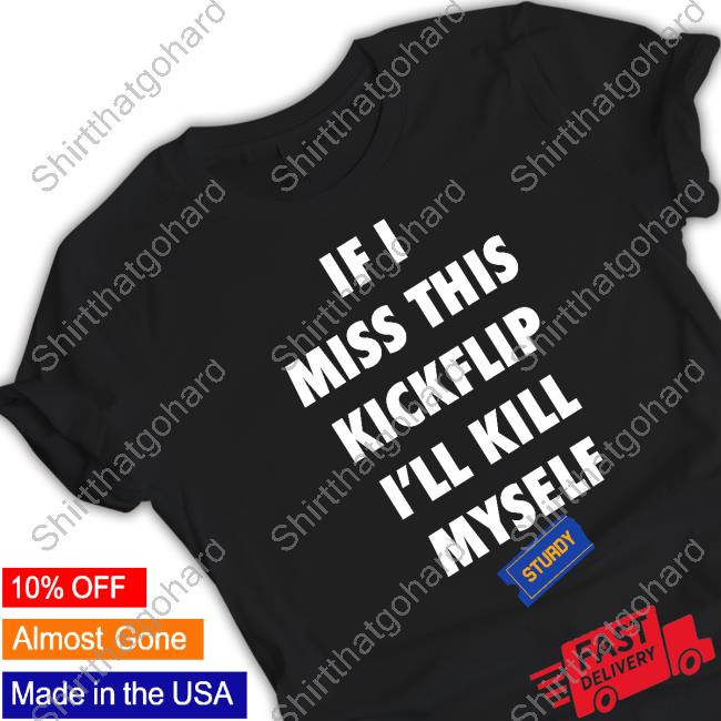 Official If I Miss This Kickflip I'll Kill Myself Sturdy Shirts
