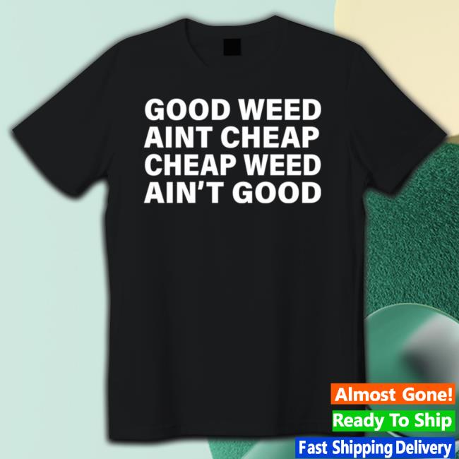 Good Weed Aint Cheap And Cheap Weed Aint Good New Tee