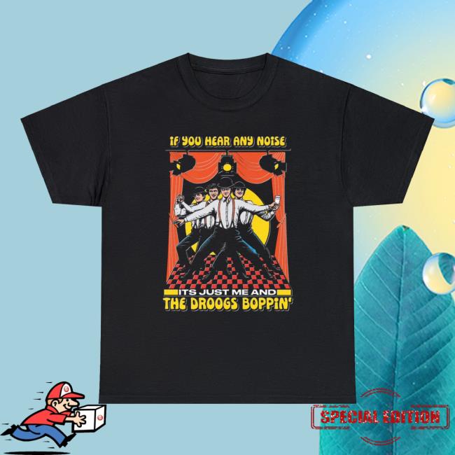 Shirts That Go Hard If You Hear Any Noise Its Just Me And The Droogs Boppin' T-Shirt