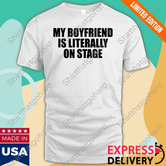 My Boyfriend Is Literally On Stage New Tee